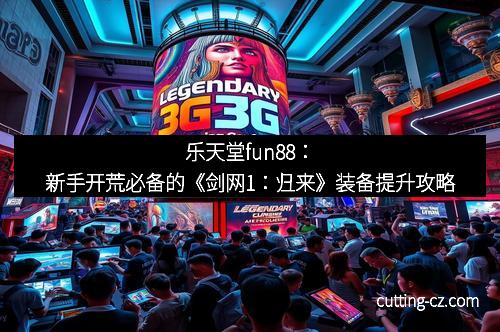 乐天堂fun88：新手开荒必备的《剑网1：归来》装备提升攻略